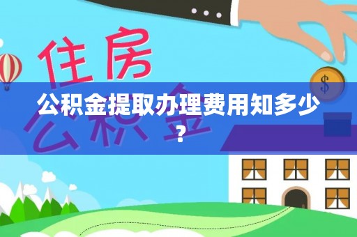 唐县公积金提取办理费用知多少？