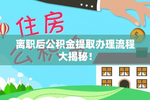 唐县离职后公积金提取办理流程大揭秘！
