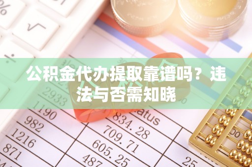 唐县公积金代办提取靠谱吗？违法与否需知晓
