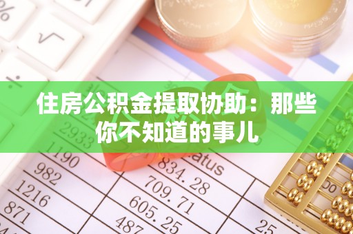 唐县住房公积金提取协助：那些你不知道的事儿