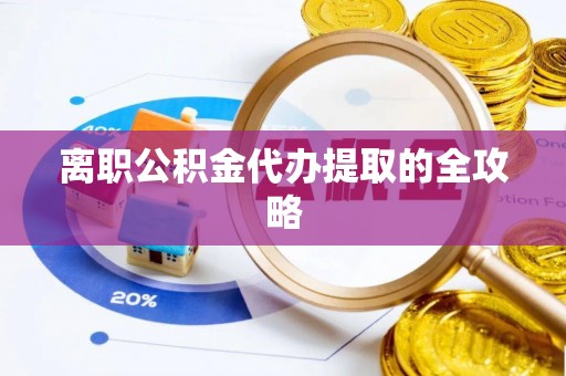 唐县离职公积金代办提取的全攻略